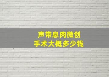 声带息肉微创手术大概多少钱