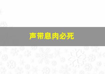 声带息肉必死