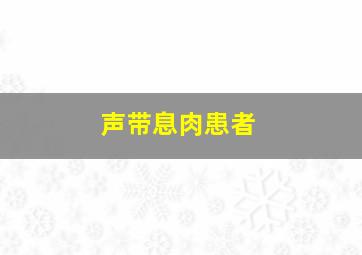 声带息肉患者