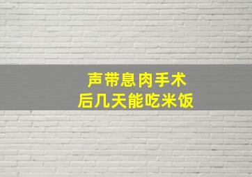 声带息肉手术后几天能吃米饭