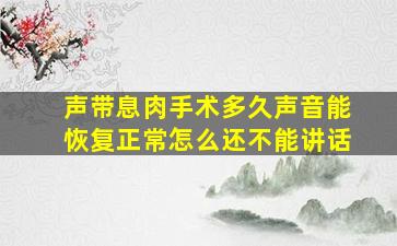 声带息肉手术多久声音能恢复正常怎么还不能讲话