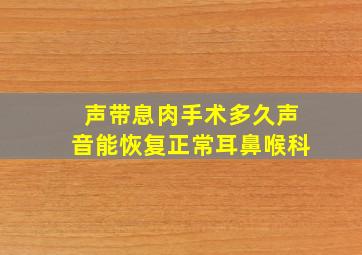 声带息肉手术多久声音能恢复正常耳鼻喉科