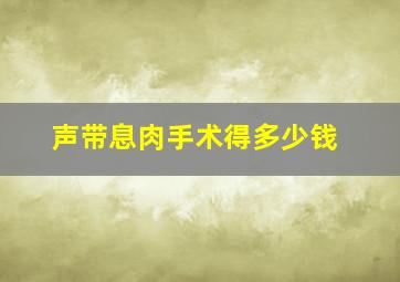 声带息肉手术得多少钱