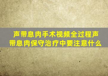 声带息肉手术视频全过程声带息肉保守治疗中要注意什么