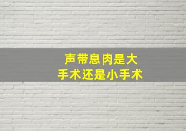 声带息肉是大手术还是小手术