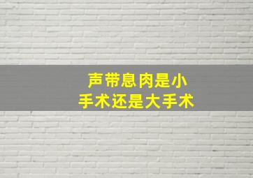 声带息肉是小手术还是大手术