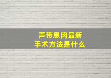 声带息肉最新手术方法是什么