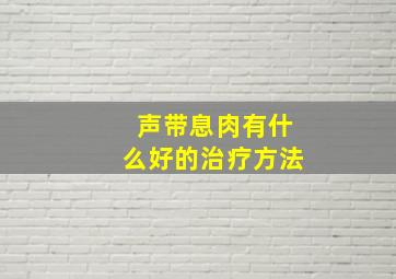 声带息肉有什么好的治疗方法