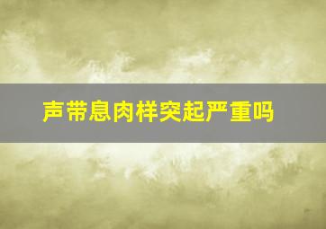 声带息肉样突起严重吗