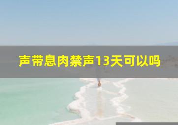 声带息肉禁声13天可以吗