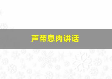 声带息肉讲话