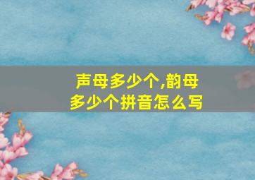 声母多少个,韵母多少个拼音怎么写