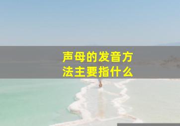 声母的发音方法主要指什么