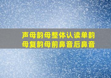 声母韵母整体认读单韵母复韵母前鼻音后鼻音