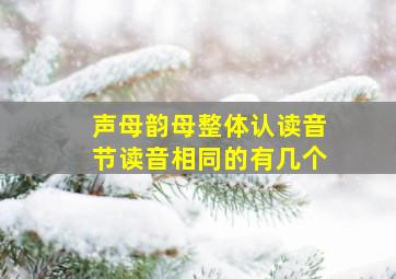 声母韵母整体认读音节读音相同的有几个