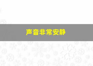 声音非常安静