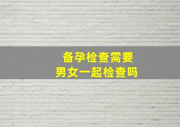 备孕检查需要男女一起检查吗