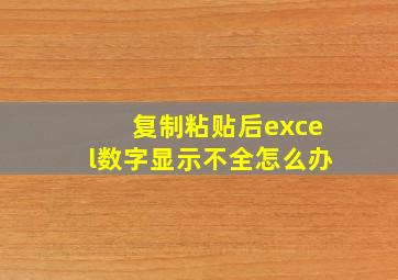 复制粘贴后excel数字显示不全怎么办