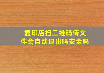 复印店扫二维码传文件会自动退出吗安全吗