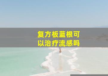 复方板蓝根可以治疗流感吗