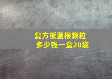 复方板蓝根颗粒多少钱一盒20袋