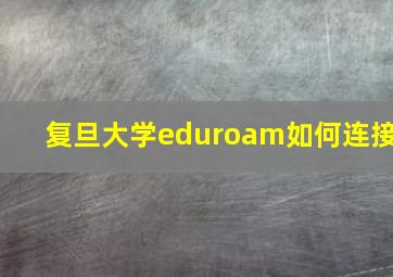 复旦大学eduroam如何连接