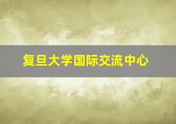 复旦大学国际交流中心