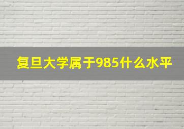 复旦大学属于985什么水平