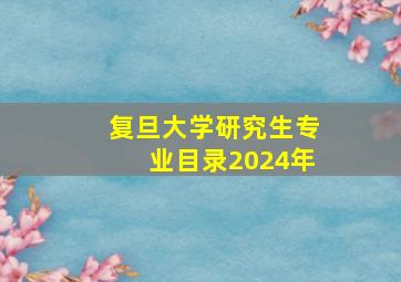 复旦大学研究生专业目录2024年