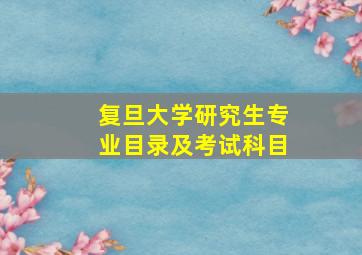 复旦大学研究生专业目录及考试科目