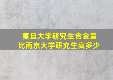 复旦大学研究生含金量比南京大学研究生高多少