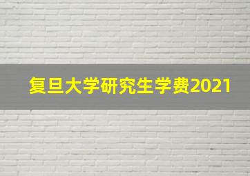 复旦大学研究生学费2021