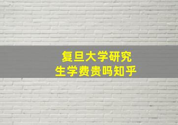 复旦大学研究生学费贵吗知乎