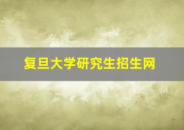 复旦大学研究生招生网