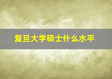 复旦大学硕士什么水平