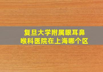 复旦大学附属眼耳鼻喉科医院在上海哪个区