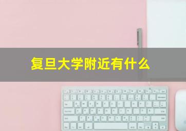 复旦大学附近有什么