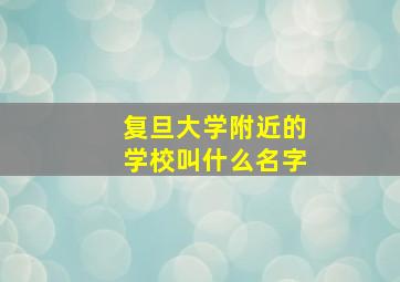 复旦大学附近的学校叫什么名字