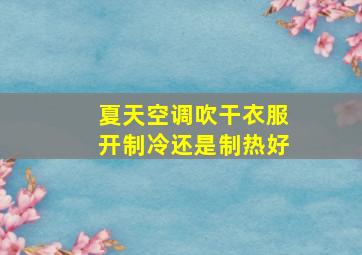 夏天空调吹干衣服开制冷还是制热好