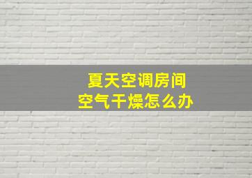 夏天空调房间空气干燥怎么办