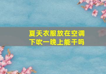 夏天衣服放在空调下吹一晚上能干吗