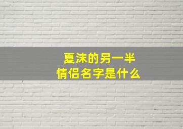 夏沫的另一半情侣名字是什么