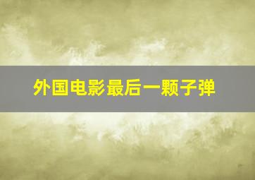 外国电影最后一颗子弹