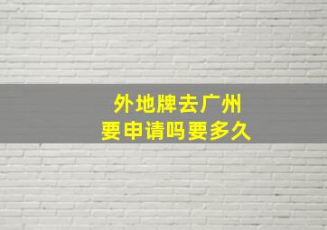 外地牌去广州要申请吗要多久