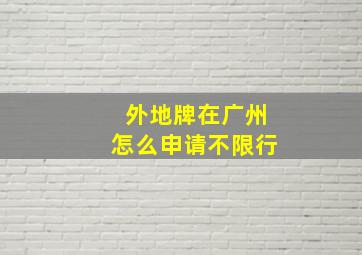 外地牌在广州怎么申请不限行