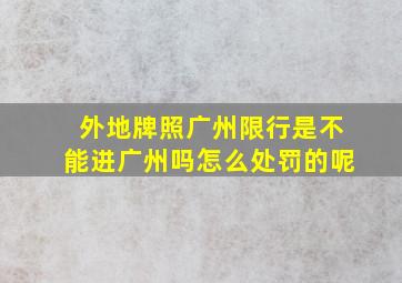 外地牌照广州限行是不能进广州吗怎么处罚的呢