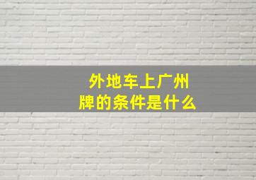 外地车上广州牌的条件是什么