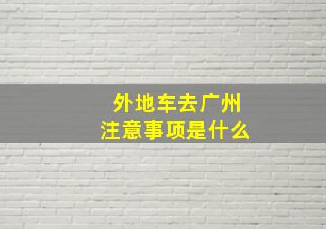 外地车去广州注意事项是什么