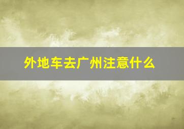 外地车去广州注意什么