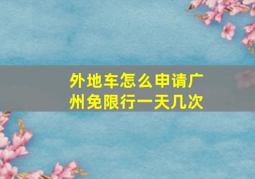 外地车怎么申请广州免限行一天几次